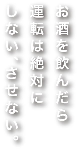 お酒を飲んだら運転は絶対にしない、させない。